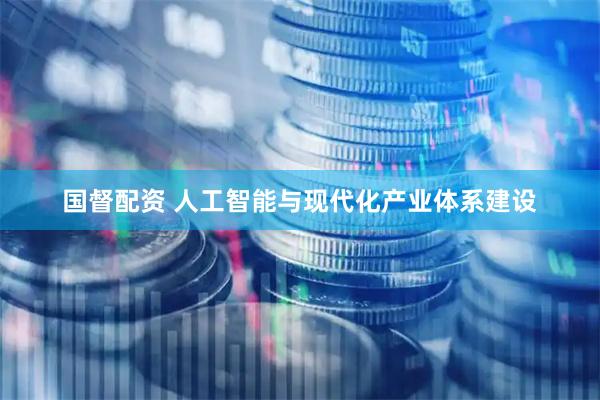 国督配资 人工智能与现代化产业体系建设