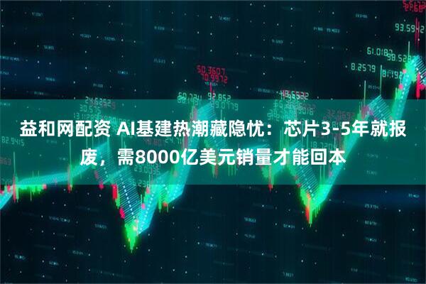 益和网配资 AI基建热潮藏隐忧：芯片3-5年就报废，需8000亿美元销量才能回本