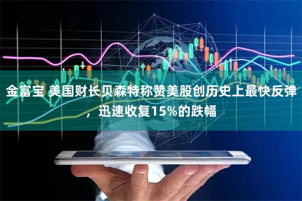 金富宝 美国财长贝森特称赞美股创历史上最快反弹，迅速收复15%的跌幅