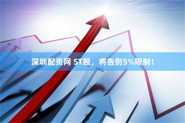 深圳配资网 ST股，将告别5%限制！