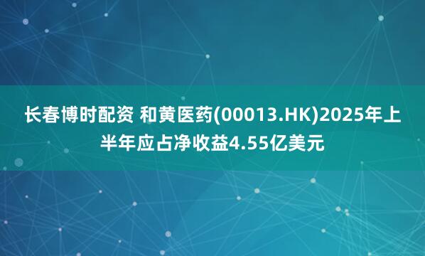 长春博时配资 和黄医药(00013.HK)2025年上半年应占净收益4.55亿美元